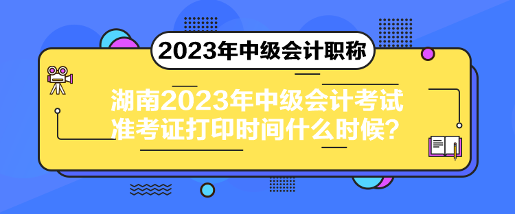 湖南2023年中級(jí)會(huì)計(jì)考試準(zhǔn)考證打印時(shí)間什么時(shí)候？