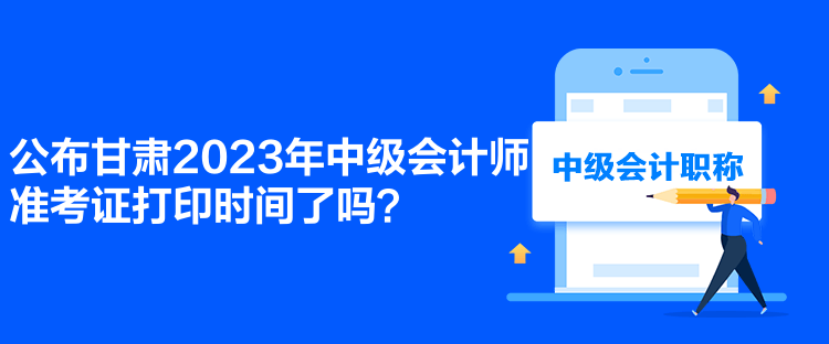 公布甘肅2023年中級(jí)會(huì)計(jì)師準(zhǔn)考證打印時(shí)間了嗎？