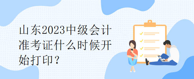 山東2023中級會計準(zhǔn)考證什么時候開始打印？