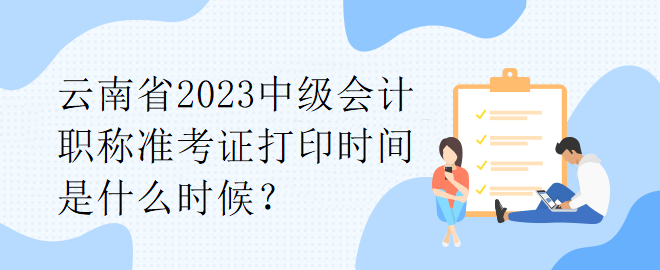 云南省2023中級(jí)會(huì)計(jì)職稱準(zhǔn)考證打印時(shí)間是什么時(shí)候？