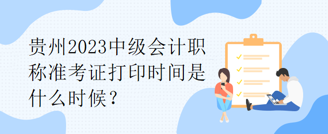 貴州2023中級(jí)會(huì)計(jì)職稱準(zhǔn)考證打印時(shí)間是什么時(shí)候？