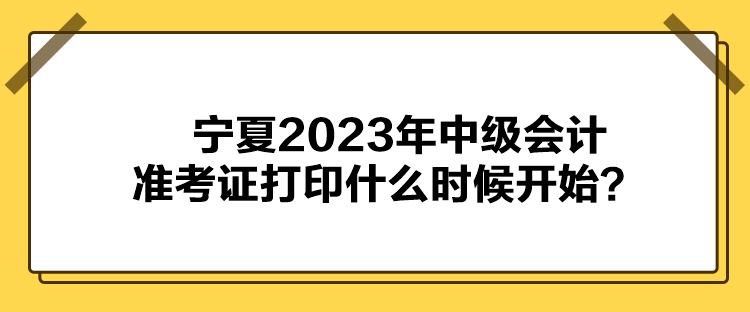 寧夏2023年中級會計準考證打印什么時候開始？