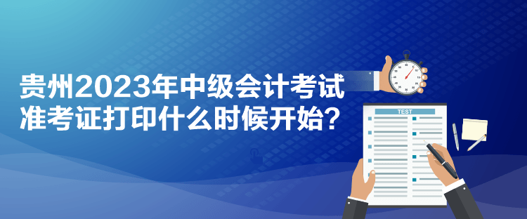 貴州2023年中級(jí)會(huì)計(jì)考試準(zhǔn)考證打印什么時(shí)候開始？