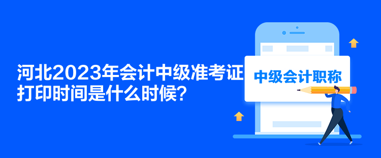 河北2023年會(huì)計(jì)中級(jí)準(zhǔn)考證打印時(shí)間是什么時(shí)候？