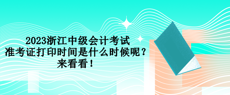 2023浙江中級會計考試準考證打印時間是什么時候呢？來看看！