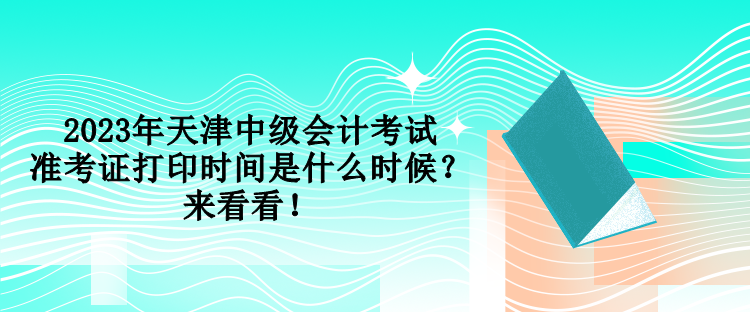 2023年天津中級會計(jì)考試準(zhǔn)考證打印時(shí)間是什么時(shí)候？來看看！