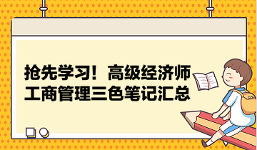 搶先學(xué)習(xí)！高級(jí)經(jīng)濟(jì)師工商管理三色筆記匯總 助力快速把握要點(diǎn)！