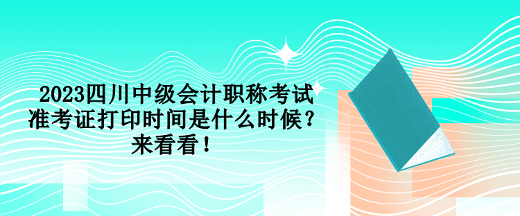 2023四川中級(jí)會(huì)計(jì)職稱考試準(zhǔn)考證打印時(shí)間是什么時(shí)候？來(lái)看看！