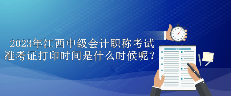 2023年江西中級(jí)會(huì)計(jì)職稱考試準(zhǔn)考證打印時(shí)間是什么時(shí)候呢？