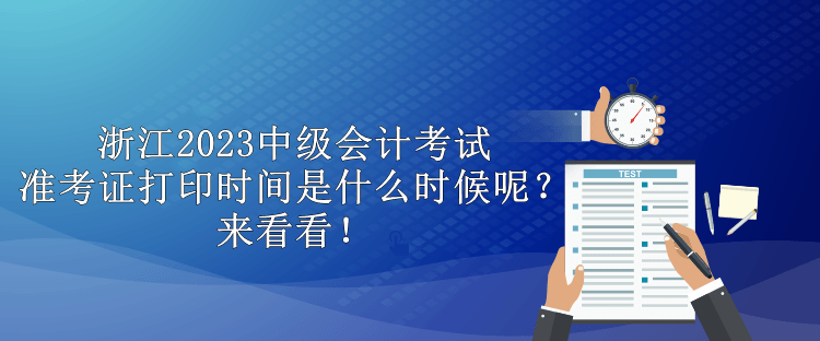 浙江2023中級(jí)會(huì)計(jì)考試準(zhǔn)考證打印時(shí)間是什么時(shí)候呢？來(lái)看看！