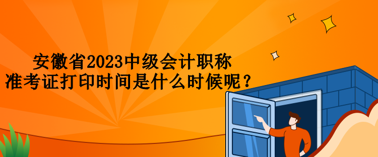 安徽省2023中級會計職稱準考證打印時間是什么時候呢？