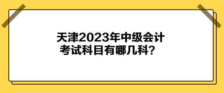 天津2023年中級會計考試科目有哪幾科？