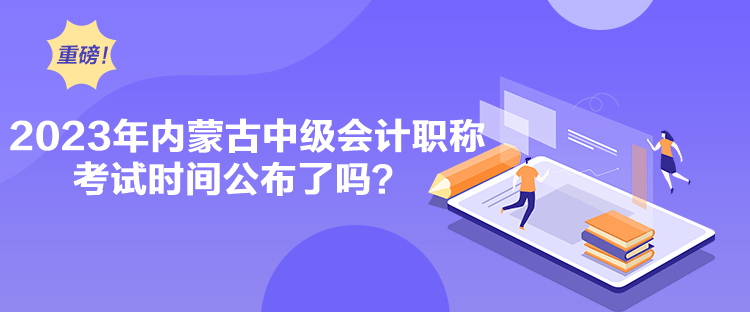 2023年內蒙古中級會計職稱考試時間公布了嗎？