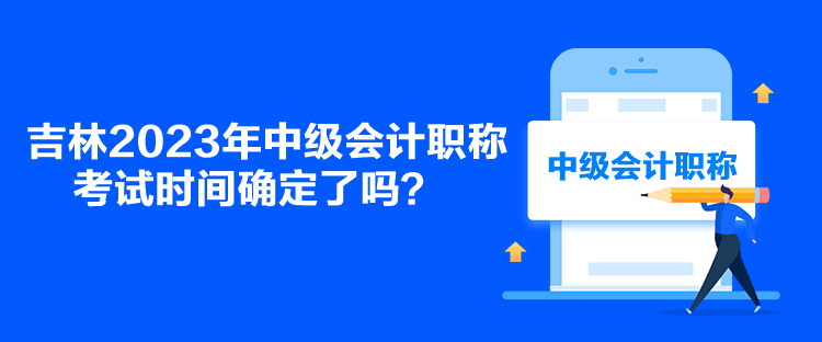 吉林2023年中級(jí)會(huì)計(jì)職稱考試時(shí)間確定了嗎？