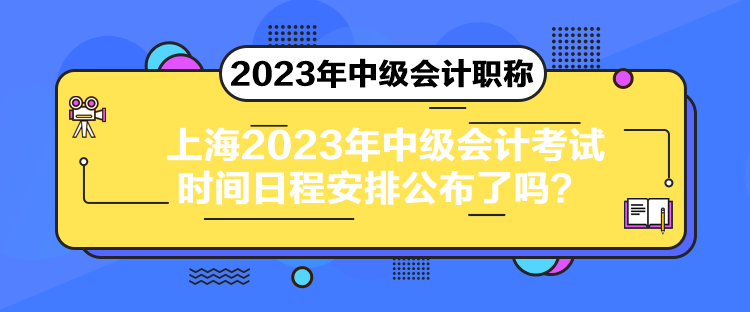 上海2023年中級(jí)會(huì)計(jì)考試時(shí)間日程安排公布了嗎？