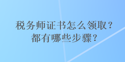 稅務師證書怎么領?。慷加心男┎襟E？