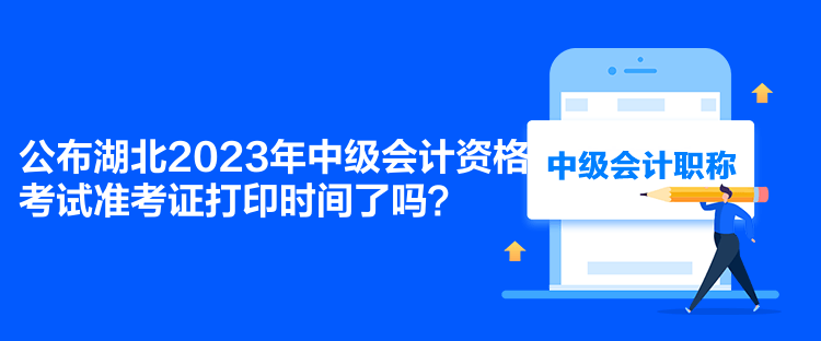 公布湖北2023年中級會計資格考試準(zhǔn)考證打印時間了嗎？