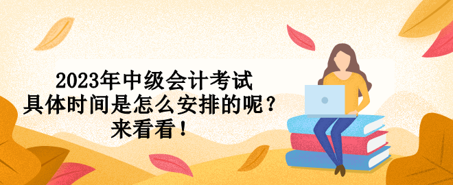 2023年中級(jí)會(huì)計(jì)考試具體時(shí)間是怎么安排的呢？來看看！