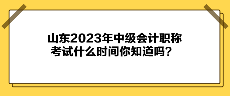 山東2023年中級會計職稱考試什么時間你知道嗎？