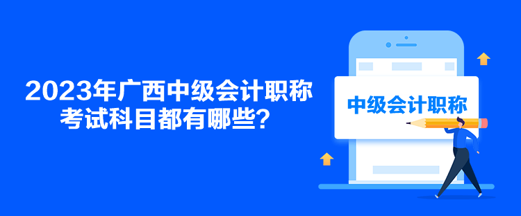 2023年廣西中級會計職稱考試科目都有哪些？