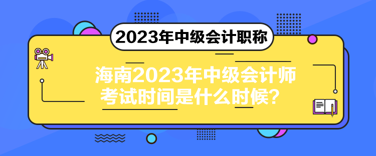 海南2023年中級(jí)會(huì)計(jì)師考試時(shí)間是什么時(shí)候？