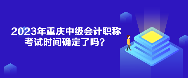 2023年重慶中級會(huì)計(jì)職稱考試時(shí)間確定了嗎？