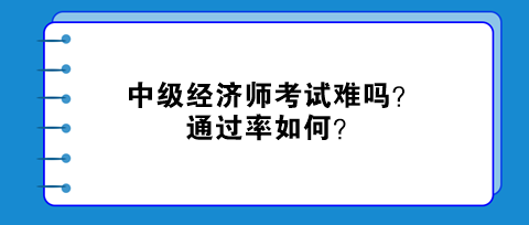 中級經(jīng)濟(jì)師考試難嗎？通過率如何？