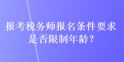 報(bào)考稅務(wù)師報(bào)名條件要求是否限制年齡？