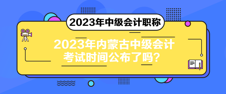 2023年內(nèi)蒙古中級會計考試時間公布了嗎？