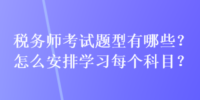 稅務師考試題型有哪些？怎么安排學習每個科目？