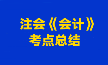 2023年注冊會計師考試《會計》考點總結(jié)（第二批）