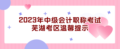 2023年度全國會計專業(yè)技術(shù)中級資格無紙化考試蕪湖考區(qū)溫馨提示