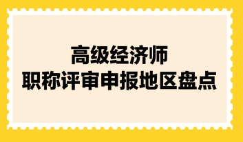 高級(jí)經(jīng)濟(jì)師職稱(chēng)評(píng)審申報(bào)地區(qū)盤(pán)點(diǎn)