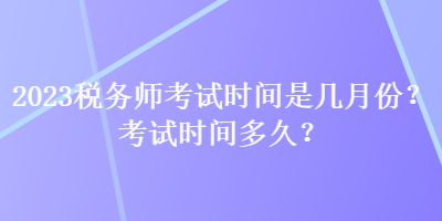 2023稅務師考試時間是幾月份？考試時間多久？