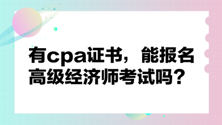 有cpa證書，能報名高級經(jīng)濟師考試嗎？