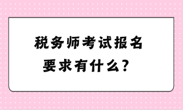 稅務(wù)師考試報名要求有什么？