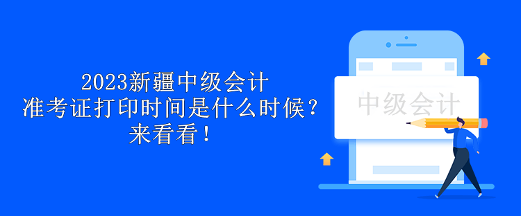 2023新疆中級(jí)會(huì)計(jì)準(zhǔn)考證打印時(shí)間是什么時(shí)候？來(lái)看看！