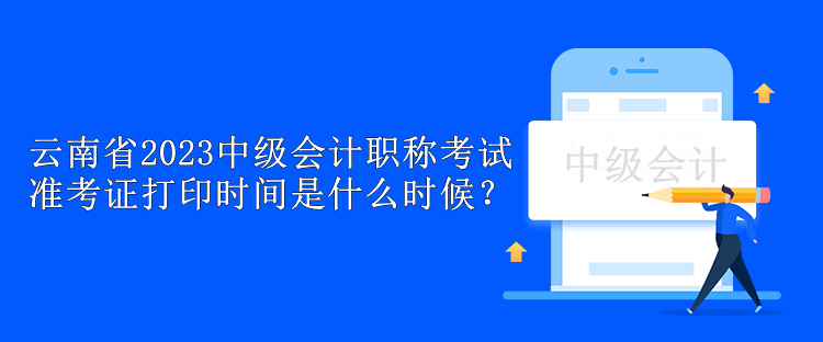 云南省2023中級會計職稱考試準考證打印時間是什么時候？