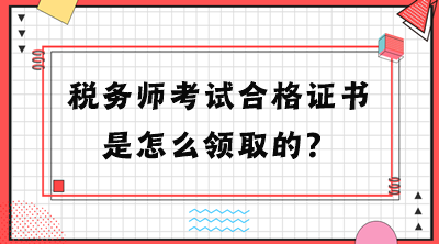 稅務(wù)師考試合格證書是怎么領(lǐng)取的？