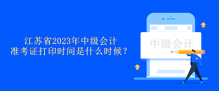 江蘇省2023年中級會計準考證打印時間是什么時候？