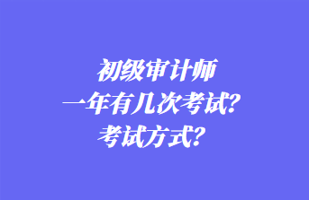 初級審計師一年有幾次考試？考試方式？