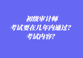 初級(jí)審計(jì)師考試要在幾年內(nèi)通過(guò)？考試內(nèi)容？