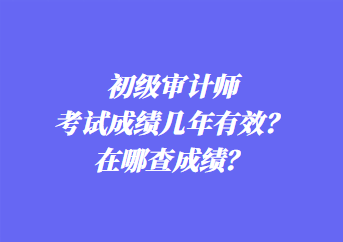 初級審計師考試成績幾年有效？在哪查成績？