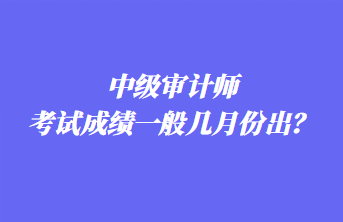 中級審計師考試成績一般幾月份出？