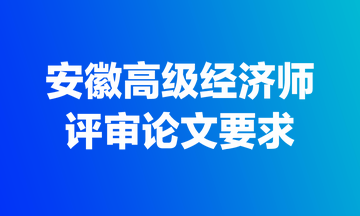 安徽高級(jí)經(jīng)濟(jì)師評審論文要求