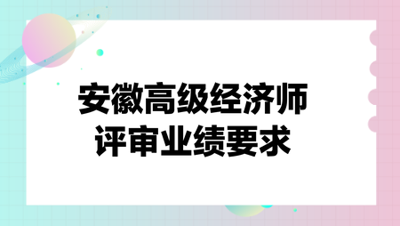 安徽高級經(jīng)濟(jì)師評審業(yè)績要求