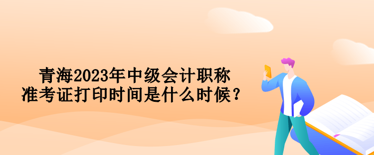 青海2023年中級會計職稱準考證打印時間是什么時候？