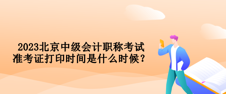 2023北京中級會計職稱考試準考證打印時間是什么時候？