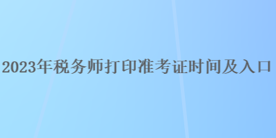 2023年稅務(wù)師打印準(zhǔn)考證時間及入口