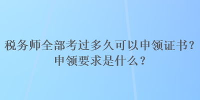 稅務師全部考過多久可以申領證書？申領要求是什么？